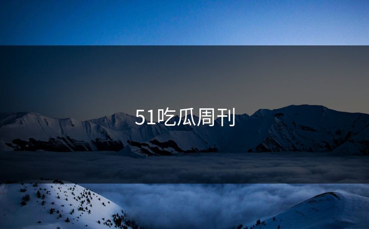 51吃瓜周刊 51爆料 51吃瓜黑料 51视频网站 51网网址 51网在线观看 51吃瓜 吃瓜51 51吃瓜爆料 吃瓜爆料 51爆料网 51吃瓜爆料网 爆料吃瓜  明星黑料 吃瓜爆料51 51八卦 第1张
