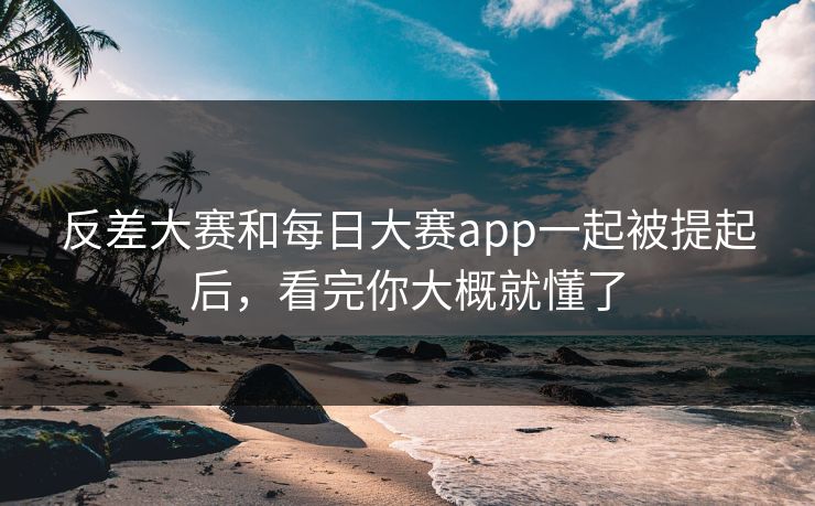 反差大赛和每日大赛app一起被提起后，看完你大概就懂了