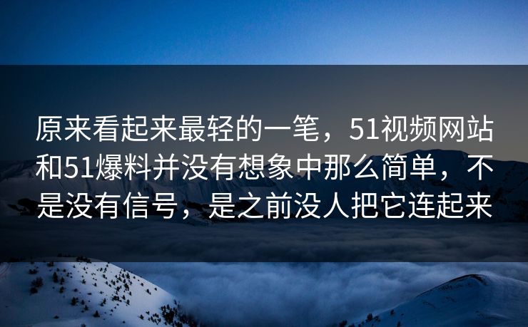 原来看起来最轻的一笔，51视频网站和51爆料并没有想象中那么简单，不是没有信号，是之前没人把它连起来