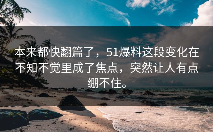 本来都快翻篇了，51爆料这段变化在不知不觉里成了焦点，突然让人有点绷不住。