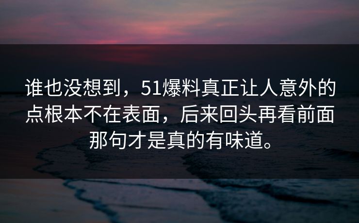 谁也没想到，51爆料真正让人意外的点根本不在表面，后来回头再看前面那句才是真的有味道。