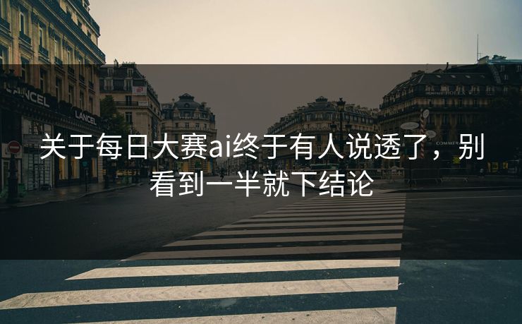 关于每日大赛ai终于有人说透了，别看到一半就下结论