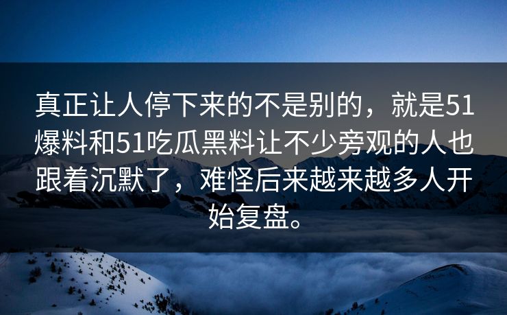 真正让人停下来的不是别的，就是51爆料和51吃瓜黑料让不少旁观的人也跟着沉默了，难怪后来越来越多人开始复盘。