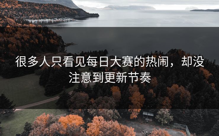 很多人只看见每日大赛的热闹，却没注意到更新节奏