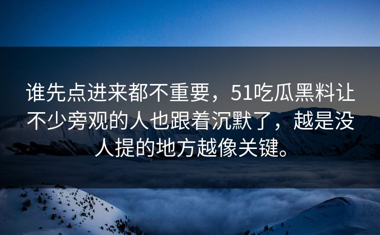 谁先点进来都不重要，51吃瓜黑料让不少旁观的人也跟着沉默了，越是没人提的地方越像关键。