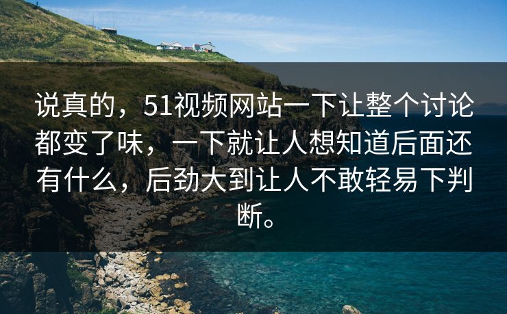 说真的，51视频网站一下让整个讨论都变了味，一下就让人想知道后面还有什么，后劲大到让人不敢轻易下判断。  第1张