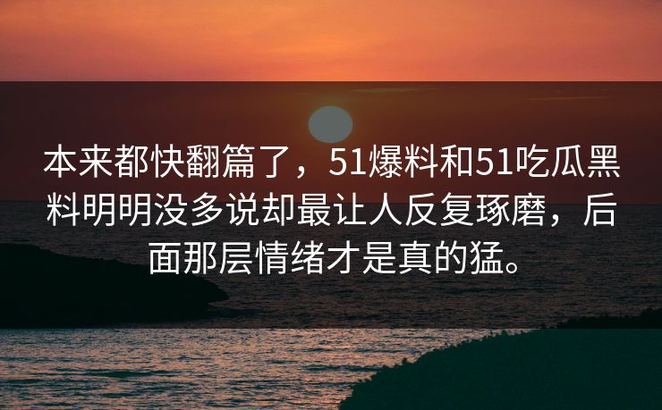 本来都快翻篇了，51爆料和51吃瓜黑料明明没多说却最让人反复琢磨，后面那层情绪才是真的猛。