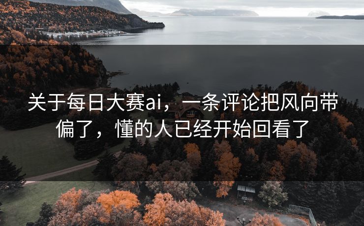 关于每日大赛ai，一条评论把风向带偏了，懂的人已经开始回看了