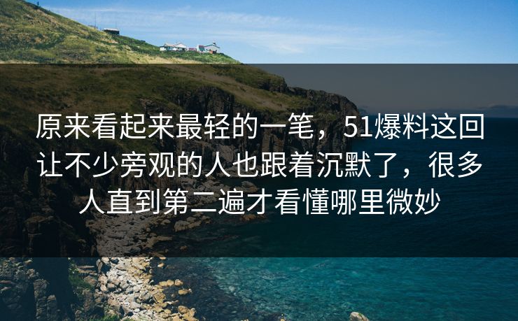 原来看起来最轻的一笔，51爆料这回让不少旁观的人也跟着沉默了，很多人直到第二遍才看懂哪里微妙