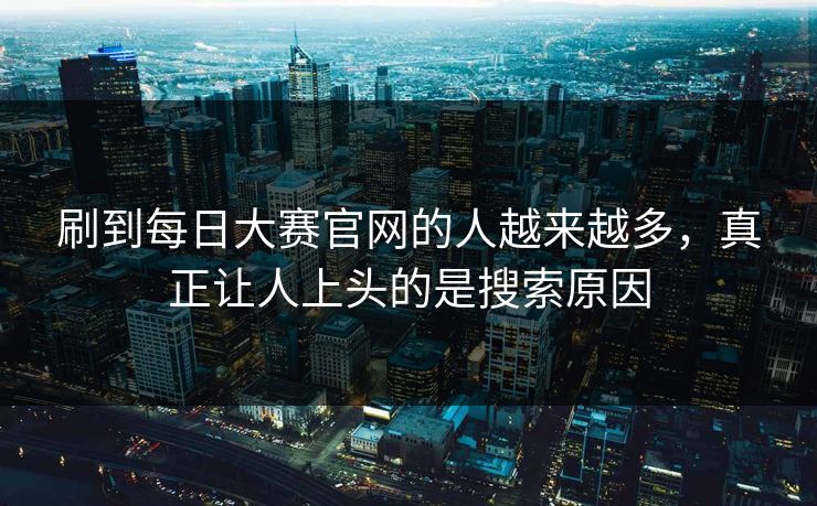 刷到每日大赛官网的人越来越多，真正让人上头的是搜索原因