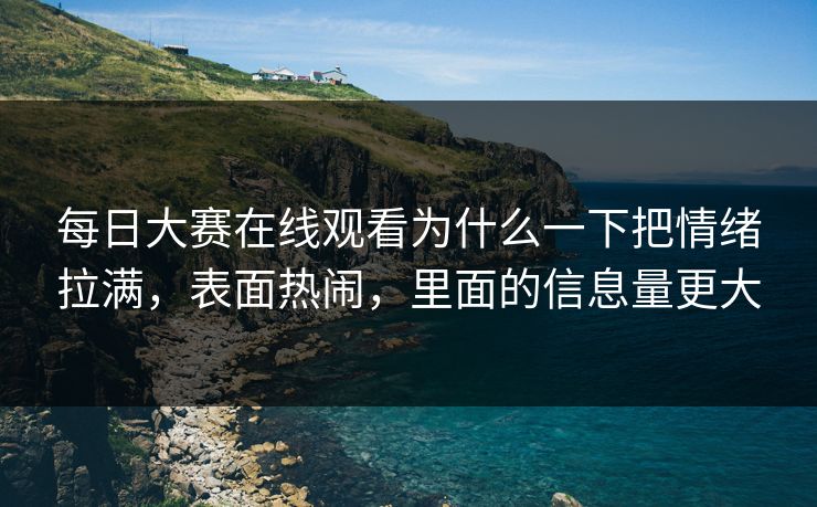 每日大赛在线观看为什么一下把情绪拉满，表面热闹，里面的信息量更大