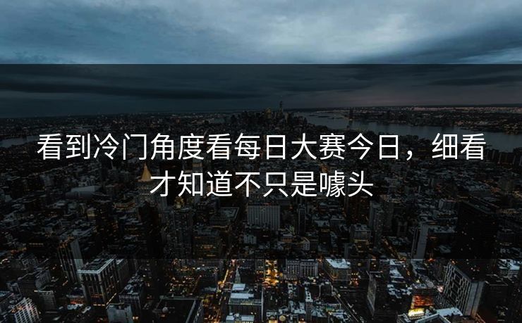 看到冷门角度看每日大赛今日，细看才知道不只是噱头