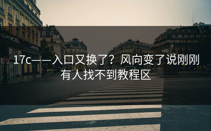 17c——入口又换了？风向变了说刚刚有人找不到教程区