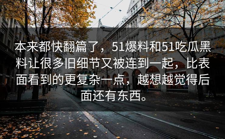 本来都快翻篇了，51爆料和51吃瓜黑料让很多旧细节又被连到一起，比表面看到的更复杂一点，越想越觉得后面还有东西。