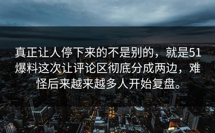 真正让人停下来的不是别的，就是51爆料这次让评论区彻底分成两边，难怪后来越来越多人开始复盘。