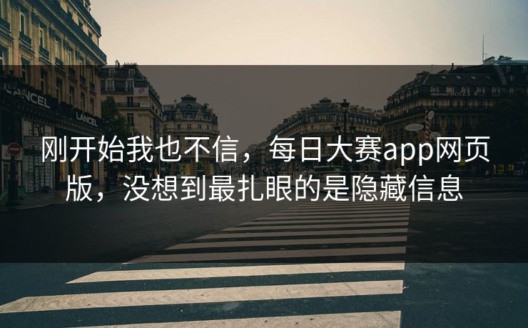 刚开始我也不信，每日大赛app网页版，没想到最扎眼的是隐藏信息