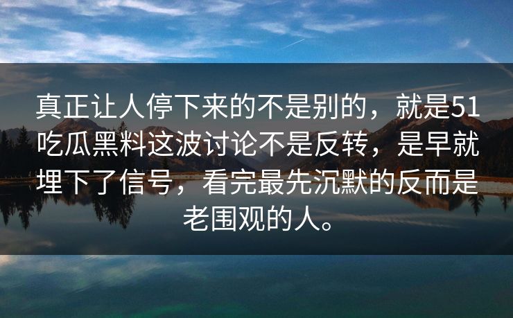 真正让人停下来的不是别的，就是51吃瓜黑料这波讨论不是反转，是早就埋下了信号，看完最先沉默的反而是老围观的人。