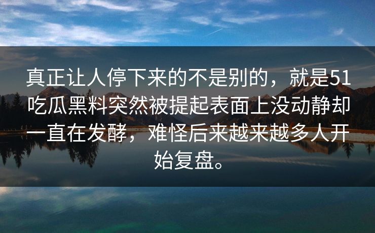 真正让人停下来的不是别的，就是51吃瓜黑料突然被提起表面上没动静却一直在发酵，难怪后来越来越多人开始复盘。
