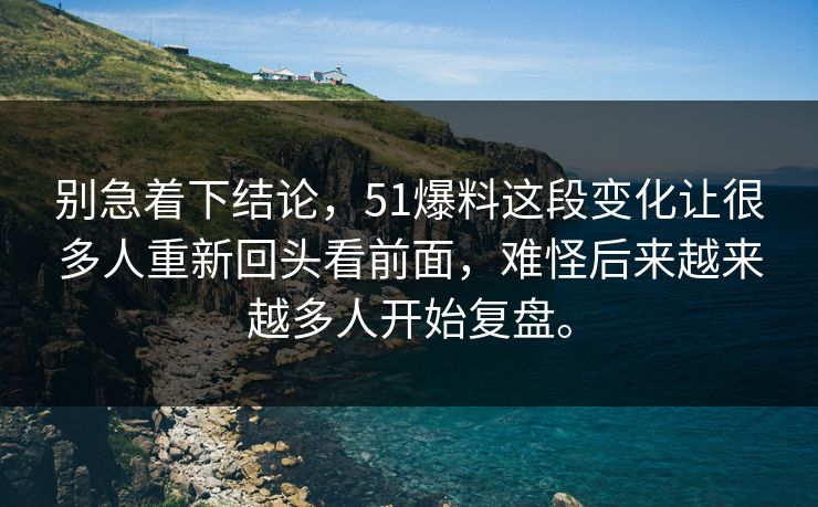 别急着下结论，51爆料这段变化让很多人重新回头看前面，难怪后来越来越多人开始复盘。