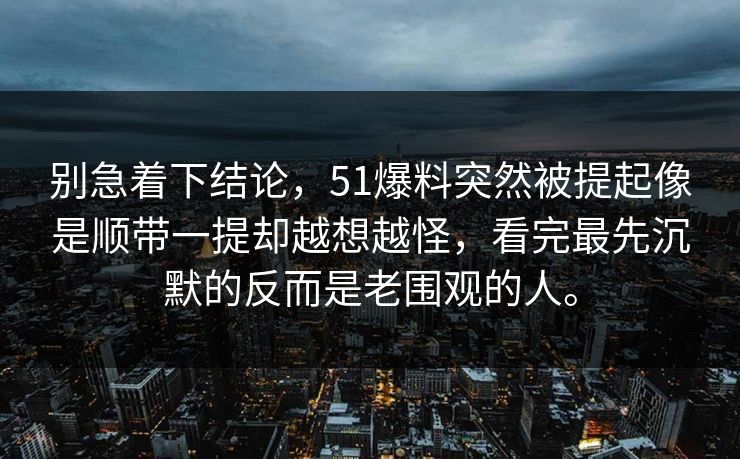 别急着下结论，51爆料突然被提起像是顺带一提却越想越怪，看完最先沉默的反而是老围观的人。