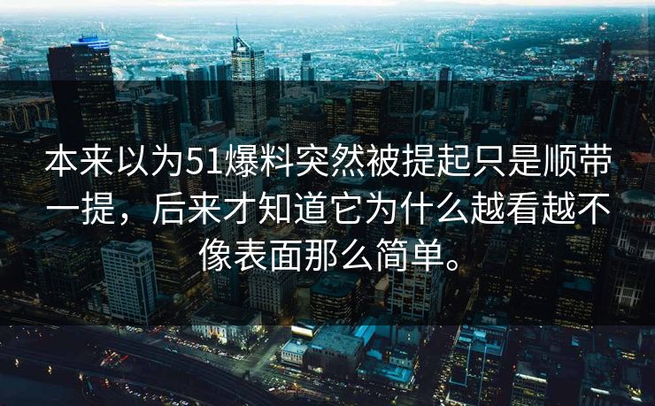 本来以为51爆料突然被提起只是顺带一提，后来才知道它为什么越看越不像表面那么简单。