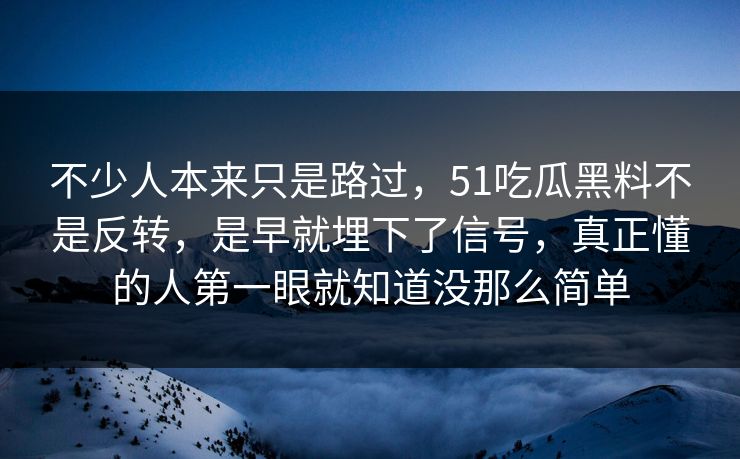 不少人本来只是路过，51吃瓜黑料不是反转，是早就埋下了信号，真正懂的人第一眼就知道没那么简单  第1张