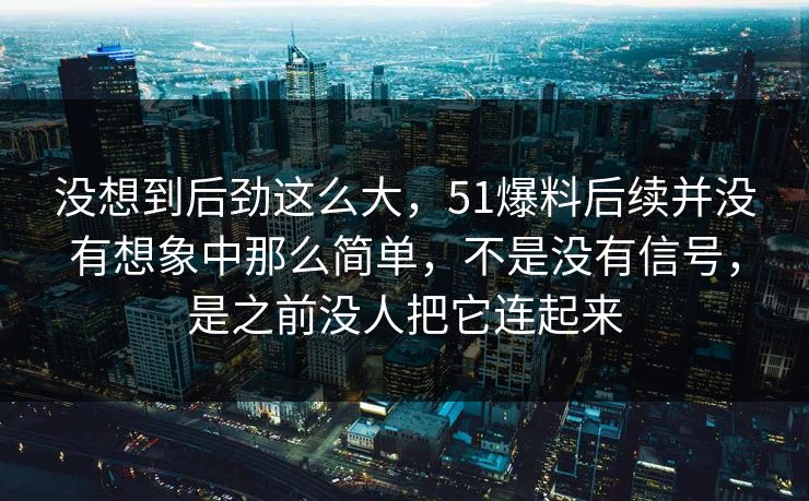 没想到后劲这么大，51爆料后续并没有想象中那么简单，不是没有信号，是之前没人把它连起来