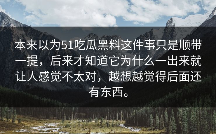 本来以为51吃瓜黑料这件事只是顺带一提，后来才知道它为什么一出来就让人感觉不太对，越想越觉得后面还有东西。
