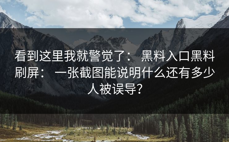 看到这里我就警觉了： 黑料入口黑料刷屏： 一张截图能说明什么还有多少人被误导？